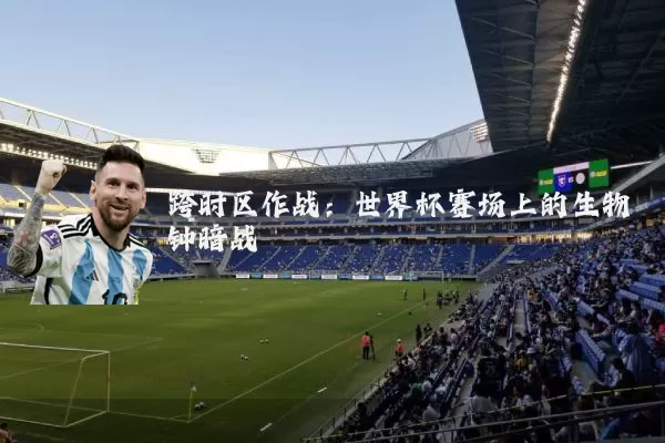 跨时区作战：世界杯赛场上的生物钟暗战