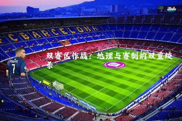 双赛区作战：地理与赛制的双重绞杀