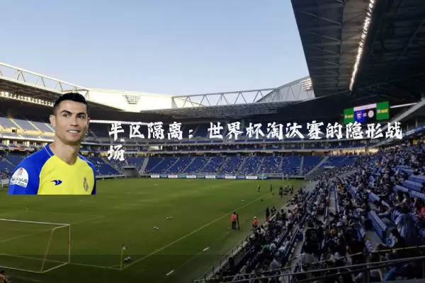 半区隔离:世界杯淘汰赛的隐形战场