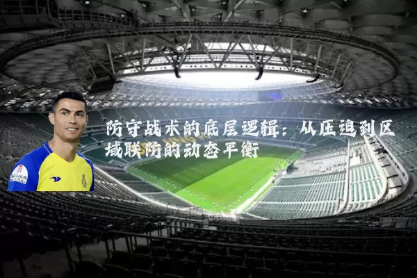 防守战术的底层逻辑:从压迫到区域联防的动态平衡