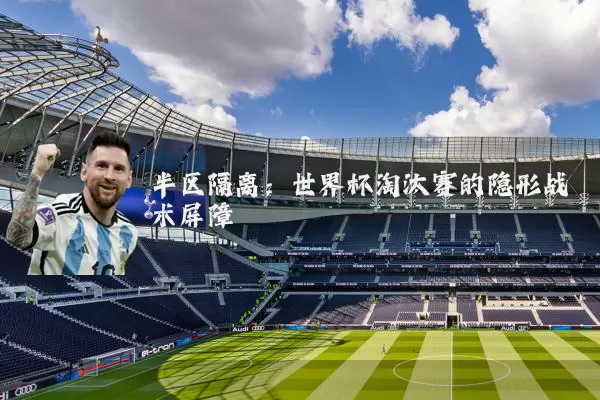 半区隔离：世界杯淘汰赛的隐形战术屏障