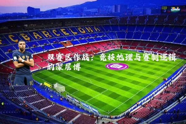 双赛区作战:竞技地理与赛制逻辑的深层博弈