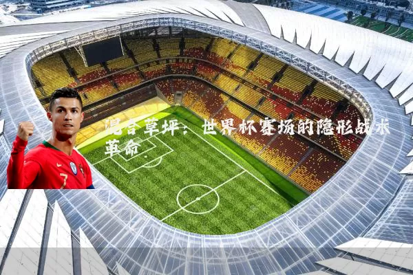 混合草坪：世界杯赛场的隐形战术革命