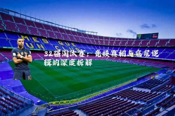 32强淘汰赛：竞技真相与底层逻辑的深度拆解