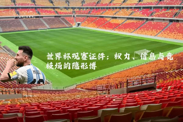 世界杯观赛证件:权力、信息与竞技场的隐形博弈